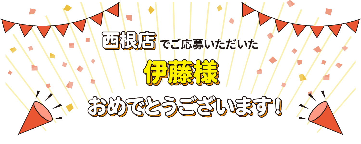 西根店でご応募いただいた伊藤様 おめでとうございます！